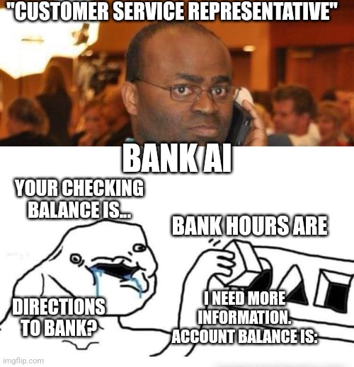 CUSTOMER SERVICE REP?!!??!? | "CUSTOMER SERVICE REPRESENTATIVE"; BANK AI; YOUR CHECKING BALANCE IS... BANK HOURS ARE; I NEED MORE INFORMATION. ACCOUNT BALANCE IS:; DIRECTIONS TO BANK? | image tagged in customer service,artificial intelligence,bank,phone call | made w/ Imgflip meme maker