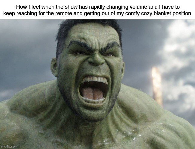 I want to hear but also not blast my ears off my head | How I feel when the show has rapidly changing volume and I have to keep reaching for the remote and getting out of my comfy cozy blanket position | image tagged in raging hulk | made w/ Imgflip meme maker