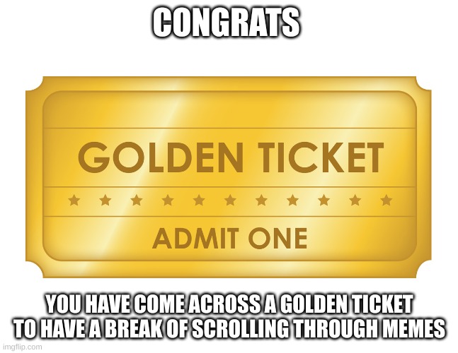 goldgratulations | CONGRATS; YOU HAVE COME ACROSS A GOLDEN TICKET TO HAVE A BREAK OF SCROLLING THROUGH MEMES | image tagged in golden ticket | made w/ Imgflip meme maker