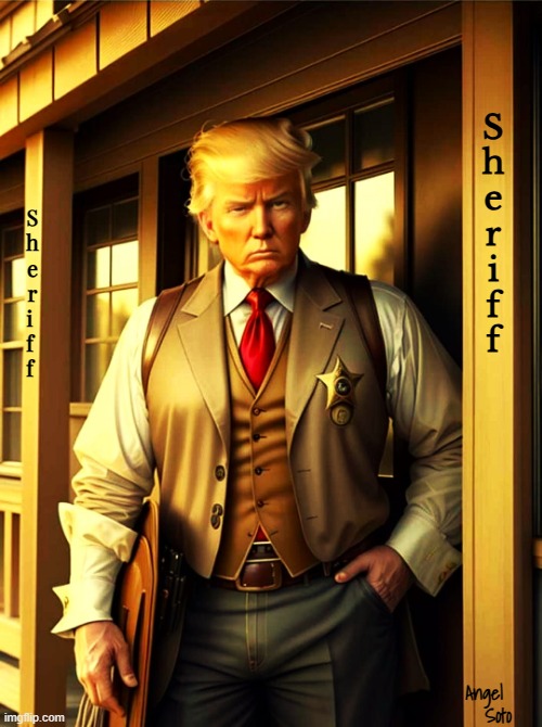 There's a new sheriff in town | S
h
e
r
i
f
f; S
h
e
r
i 
f 
f; Angel 
Soto | image tagged in donald trump,president trump,sheriff,town | made w/ Imgflip meme maker