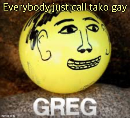 Holy shit is that Phil’s balls | Everybody just call tako gay | image tagged in holy shit is that phil s balls | made w/ Imgflip meme maker