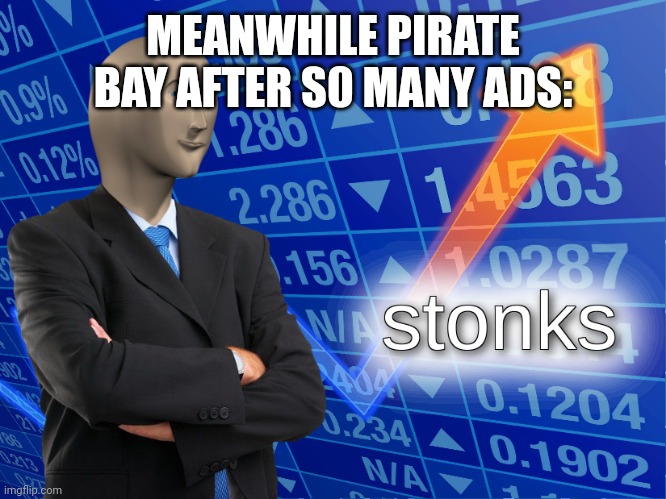 stonks | MEANWHILE PIRATE BAY AFTER S0 MANY ADS: | image tagged in stonks | made w/ Imgflip meme maker