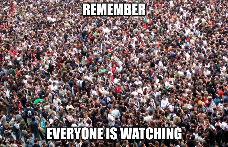 crowd of people | REMEMBER; EVERYONE IS WATCHING | image tagged in crowd of people | made w/ Imgflip meme maker