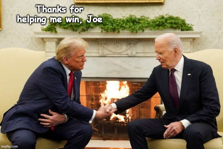 Trump Shakes Biden's Hand | Thanks for helping me win, Joe | image tagged in trump shakes biden's hand | made w/ Imgflip meme maker