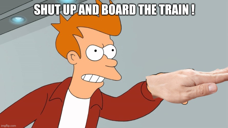 Shut Up & Give Me Your Money | SHUT UP AND BOARD THE TRAIN ! | image tagged in shut up give me your money | made w/ Imgflip meme maker