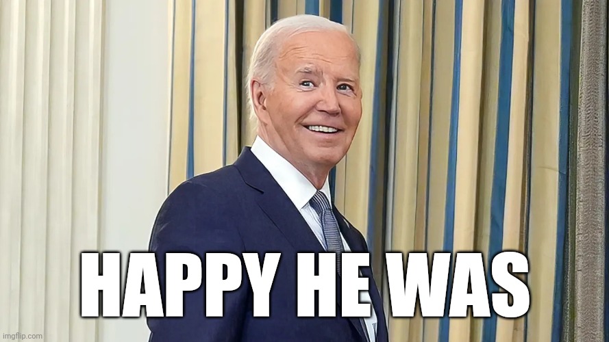 Joe Biden smiling | HAPPY HE WAS | image tagged in joe biden smiling | made w/ Imgflip meme maker