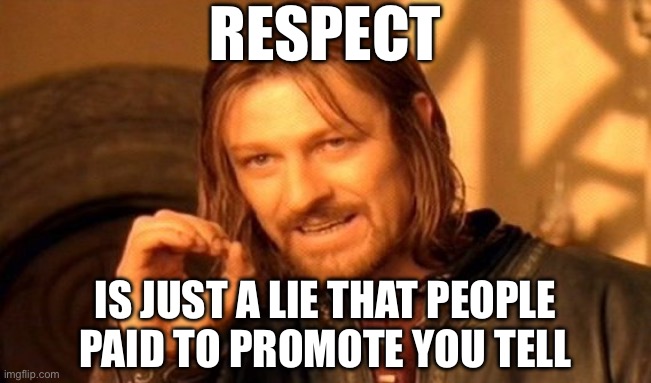 One Does Not Simply Meme | RESPECT IS JUST A LIE THAT PEOPLE PAID TO PROMOTE YOU TELL | image tagged in memes,one does not simply | made w/ Imgflip meme maker