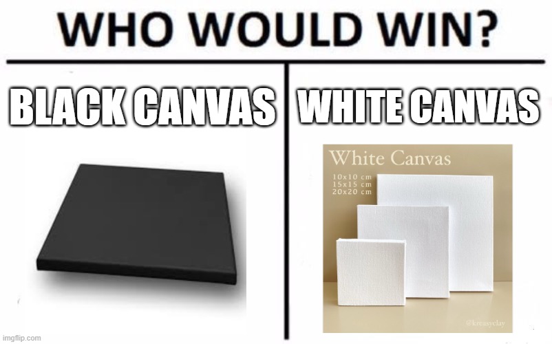 Who Would Win? | BLACK CANVAS; WHITE CANVAS | image tagged in memes,who would win | made w/ Imgflip meme maker