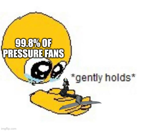 myself included ngl | 99.8% OF PRESSURE FANS | image tagged in gently holds emoji | made w/ Imgflip meme maker