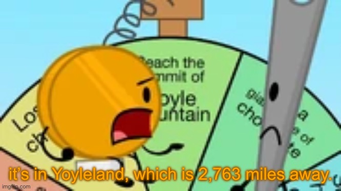 it’s in Yoyleland, which is 2,763 miles away. | made w/ Imgflip meme maker