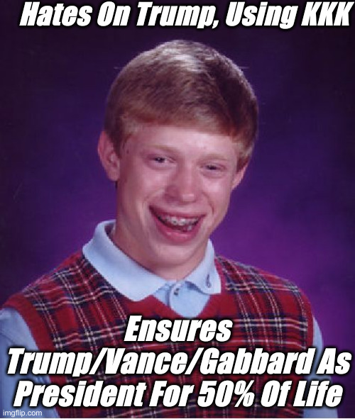 Thmart | Hates On Trump, Using KKK; Ensures Trump/Vance/Gabbard As President For 50% Of Life | image tagged in memes,bad luck brian,political meme,politics,funny memes,funny | made w/ Imgflip meme maker