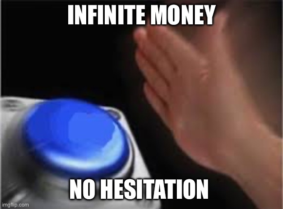 INFINITE MONEY NO HESITATION | image tagged in press button | made w/ Imgflip meme maker