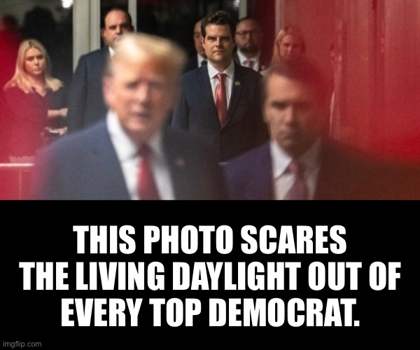 PATRIOTS, THE TOP DEMOCRATS ARE SCARED OUT OF THEIR WITS, NOW. | THIS PHOTO SCARES
THE LIVING DAYLIGHT OUT OF
EVERY TOP DEMOCRAT. | image tagged in president trump,donald trump,republican party,presidential election,attorney general,democrat party | made w/ Imgflip meme maker