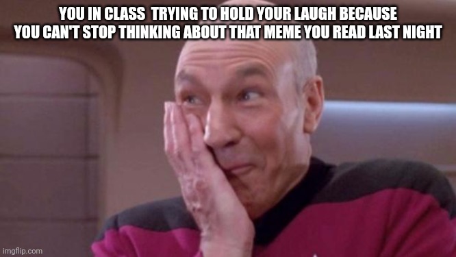 picard oops | YOU IN CLASS  TRYING TO HOLD YOUR LAUGH BECAUSE YOU CAN'T STOP THINKING ABOUT THAT MEME YOU READ LAST NIGHT | image tagged in picard oops | made w/ Imgflip meme maker