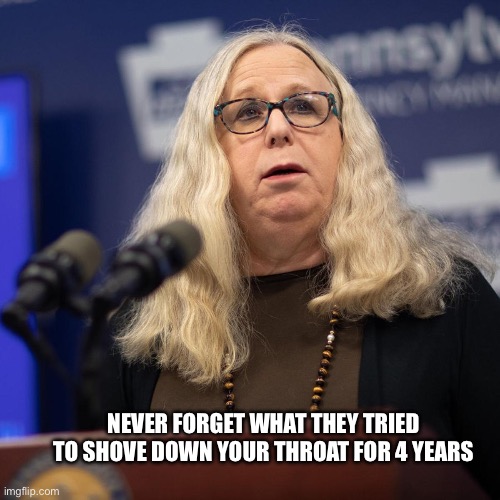 Forget not | NEVER FORGET WHAT THEY TRIED TO SHOVE DOWN YOUR THROAT FOR 4 YEARS | image tagged in rachel levine,weirdo,joe biden,admin,make america great again,president trump | made w/ Imgflip meme maker