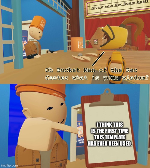 I think I’m right but correct me if I’m wrong. | I THINK THIS IS THE FIRST TIME THIS TEMPLATE HAS EVER BEEN USED. | image tagged in rec room bucket man,rec room,memes | made w/ Imgflip meme maker