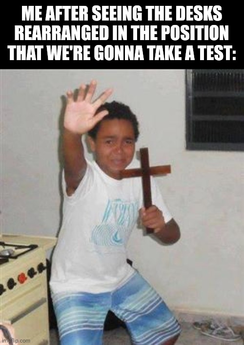 *flashbacks* | ME AFTER SEEING THE DESKS REARRANGED IN THE POSITION THAT WE'RE GONNA TAKE A TEST: | image tagged in scared kid | made w/ Imgflip meme maker