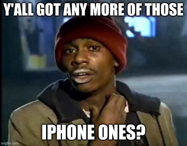 iPhone Ones | Y'ALL GOT ANY MORE OF THOSE; IPHONE ONES? | image tagged in memes,y'all got any more of that,iphone,ones,why,tho | made w/ Imgflip meme maker