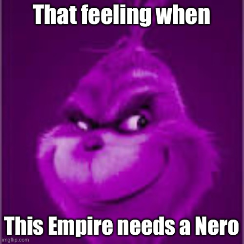 purple grinch | That feeling when This Empire needs a Nero | image tagged in purple grinch | made w/ Imgflip meme maker