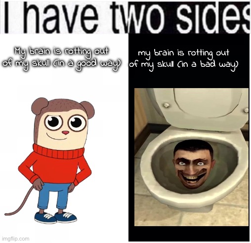 mdp is seriously peak :fire: but ski buddy is kinda just mid | my brain is rotting out of my skull (in a bad way); My brain is rotting out of my skull (in a good way) | image tagged in i have two sides | made w/ Imgflip meme maker