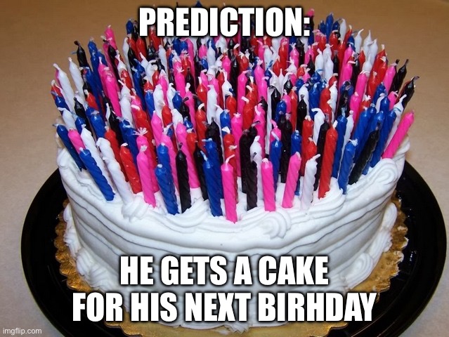 Birthday Cake Too Many Candles | PREDICTION: HE GETS A CAKE FOR HIS NEXT BIRTHDAY | image tagged in birthday cake too many candles | made w/ Imgflip meme maker