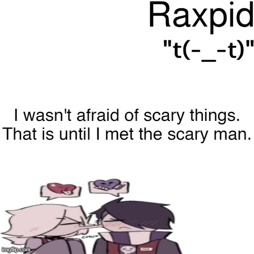 Raxpid | I wasn't afraid of scary things.
That is until I met the scary man. | image tagged in raxpid | made w/ Imgflip meme maker