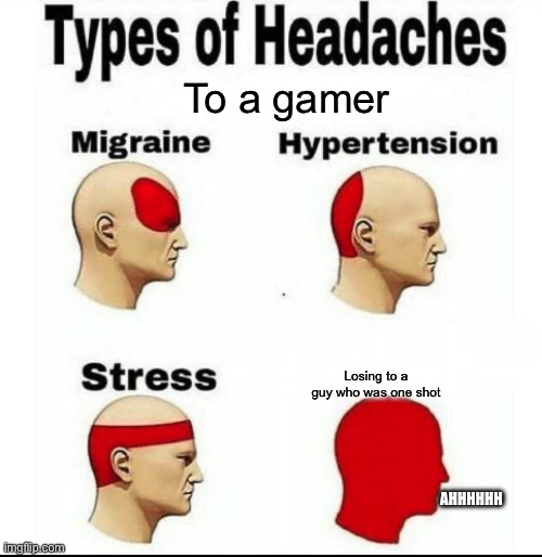 BRO HE WAS ONE SHOT!!!!!!!!!!!!!!!!!!!!!!!!! | To a gamer; Losing to a guy who was one shot; AHHHHHH | image tagged in types of headaches meme | made w/ Imgflip meme maker