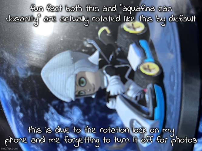 wouldn't it be funny if i just posted everywh | fun fact both this and "aquafina can Josanity" are actually rotated like this by default; this is due to the rotation lock on my phone and me forgetting to turn it off for photos | image tagged in the blooper drip | made w/ Imgflip meme maker