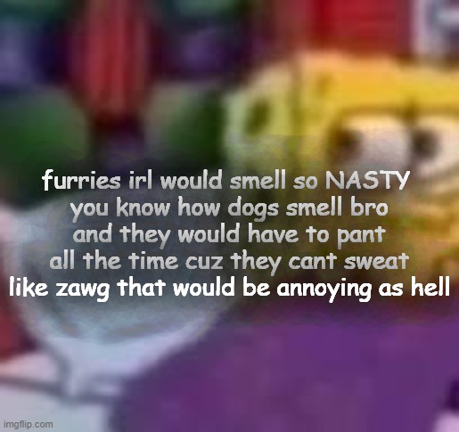 dude. | furries irl would smell so NASTY 
you know how dogs smell bro
and they would have to pant all the time cuz they cant sweat
like zawg that would be annoying as hell | image tagged in dude | made w/ Imgflip meme maker