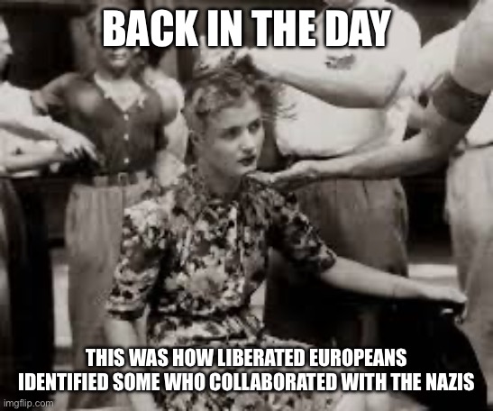 BACK IN THE DAY THIS WAS HOW LIBERATED EUROPEANS IDENTIFIED SOME WHO COLLABORATED WITH THE NAZIS | made w/ Imgflip meme maker