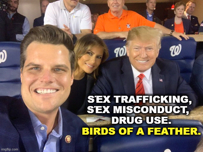 Never mind the stories about the dead guy found strangled in his dorm room. | SΈX TRAFFICKING, 
SΈX MISCONDUCT,  
DRUG USE. BIRDS OF A FEATHER. | image tagged in matt dui gaetz trump,matt gaetz,trump,trafficking,misconduct,don't do drugs | made w/ Imgflip meme maker