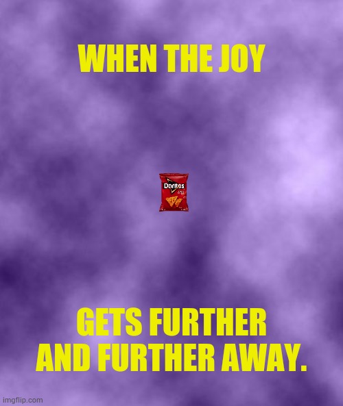 Purple Background Smoky (soc) | WHEN THE JOY GETS FURTHER AND FURTHER AWAY. | image tagged in purple background smoky soc | made w/ Imgflip meme maker