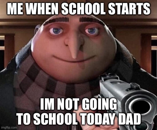 Gru Gun | ME WHEN SCHOOL STARTS; IM NOT GOING TO SCHOOL TODAY DAD | image tagged in gru gun | made w/ Imgflip meme maker