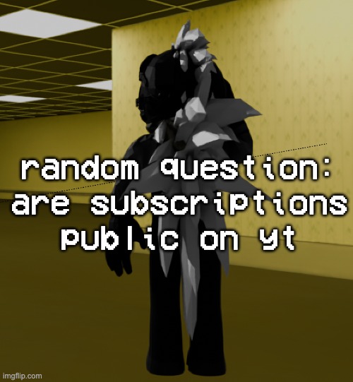 i need to know for reasons i will not elaborate on | random question: are subscriptions public on yt | image tagged in backroom template | made w/ Imgflip meme maker
