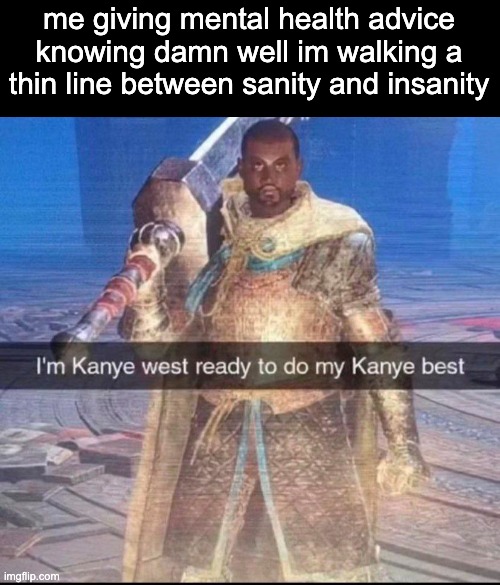 me giving mental health advice knowing damn well im walking a thin line between sanity and insanity | made w/ Imgflip meme maker