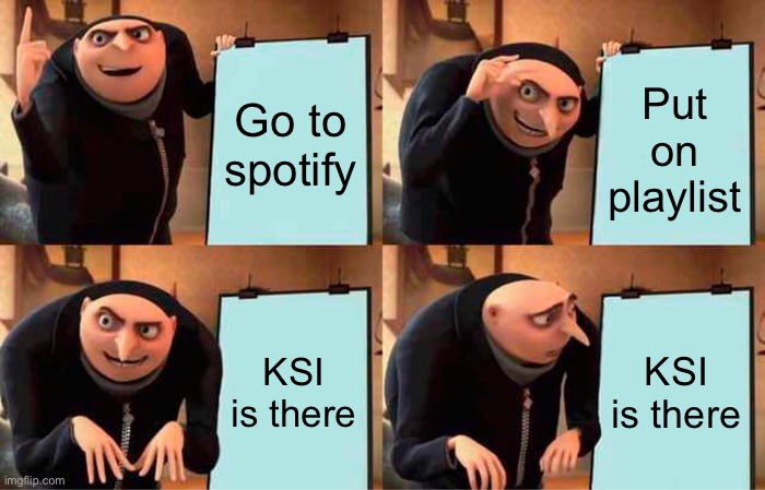 Gru's Plan | Go to spotify; Put on playlist; KSI is there; KSI is there | image tagged in memes,gru's plan | made w/ Imgflip meme maker