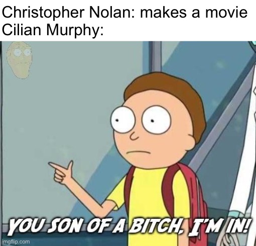 You son of a bitch, I'm in! | Christopher Nolan: makes a movie
Cilian Murphy: | image tagged in you son of a bitch i'm in | made w/ Imgflip meme maker