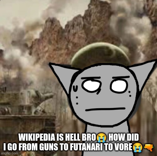 1000 yard stare | WIKIPEDIA IS HELL BRO😭 HOW DID I GO FROM GUNS TO FUTANARI TO VORE😭🔫 | image tagged in 1000 yard stare | made w/ Imgflip meme maker