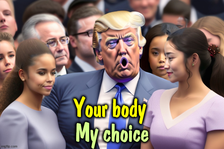 It'll never catch on. | Your body; My choice | image tagged in trump,abortion,choice,womens health,womens rights | made w/ Imgflip meme maker