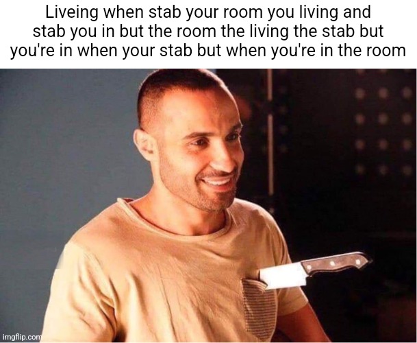 Man stabbed and smiling | Liveing when stab your room you living and stab you in but the room the living the stab but you're in when your stab but when you're in the room | image tagged in man stabbed and smiling | made w/ Imgflip meme maker
