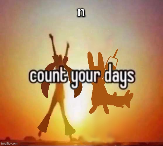 Count your days | n | image tagged in count your days | made w/ Imgflip meme maker