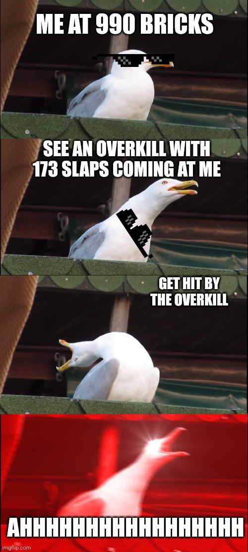 Inhaling Seagull | ME AT 990 BRICKS; SEE AN OVERKILL WITH 173 SLAPS COMING AT ME; GET HIT BY THE OVERKILL; AHHHHHHHHHHHHHHHHH | image tagged in memes,inhaling seagull | made w/ Imgflip meme maker