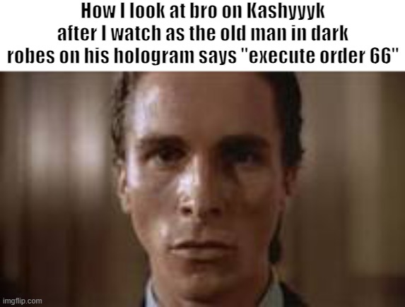 Image Title | How I look at bro on Kashyyyk after I watch as the old man in dark robes on his hologram says "execute order 66" | image tagged in patrick bateman staring,order 66,execute order 66,star wars,clone wars,kashyyyk | made w/ Imgflip meme maker