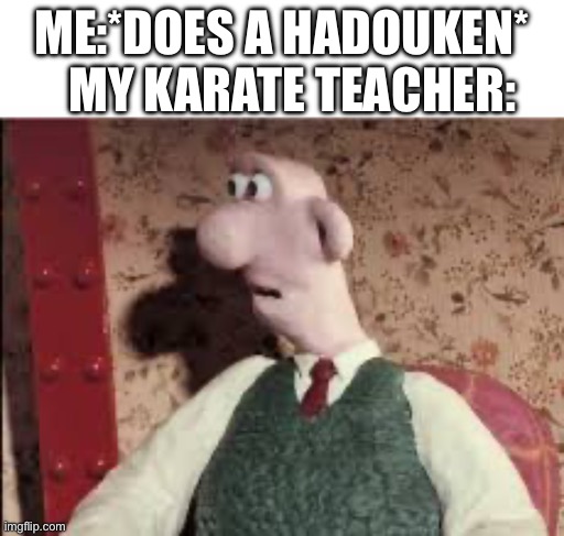 Street fighter meme | MY KARATE TEACHER:; ME:*DOES A HADOUKEN* | image tagged in surprised wallace | made w/ Imgflip meme maker