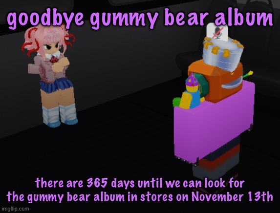 why is natsuki in item asylum | goodbye gummy bear album; there are 365 days until we can look for the gummy bear album in stores on November 13th | image tagged in why is natsuki in item asylum,cinnabox announcement | made w/ Imgflip meme maker