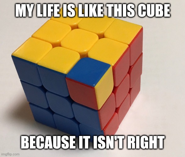 idk why i made this but this is | MY LIFE IS LIKE THIS CUBE; BECAUSE IT ISN'T RIGHT | image tagged in true pain | made w/ Imgflip meme maker