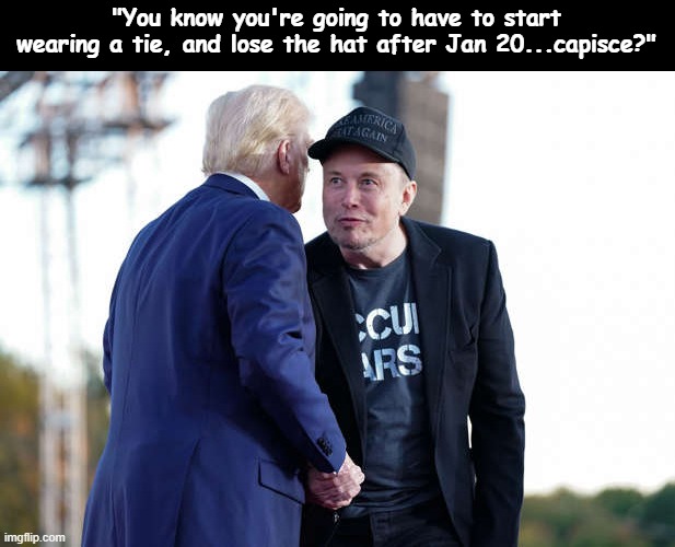 Trump & Musk Whispering | "You know you're going to have to start wearing a tie, and lose the hat after Jan 20...capisce?" | image tagged in trump musk whispering | made w/ Imgflip meme maker