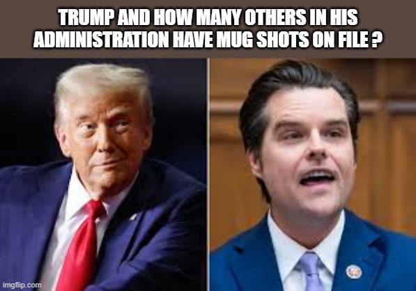 memes by Brad - Trump and how many of his administration have mug shots? | TRUMP AND HOW MANY OTHERS IN HIS ADMINISTRATION HAVE MUG SHOTS ON FILE ? | image tagged in funny,donald trump,criminals,humor,trump administration,dark humor | made w/ Imgflip meme maker