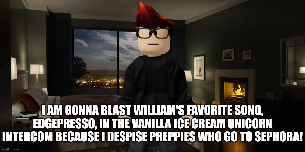 MC hates Vanilla Ice Cream Unicorn because it's a preppy group. | I AM GONNA BLAST WILLIAM'S FAVORITE SONG, EDGEPRESSO, IN THE VANILLA ICE CREAM UNICORN INTERCOM BECAUSE I DESPISE PREPPIES WHO GO TO SEPHORA! | image tagged in night bedroom,mc,vanilla ice cream unicorn,preppy | made w/ Imgflip meme maker