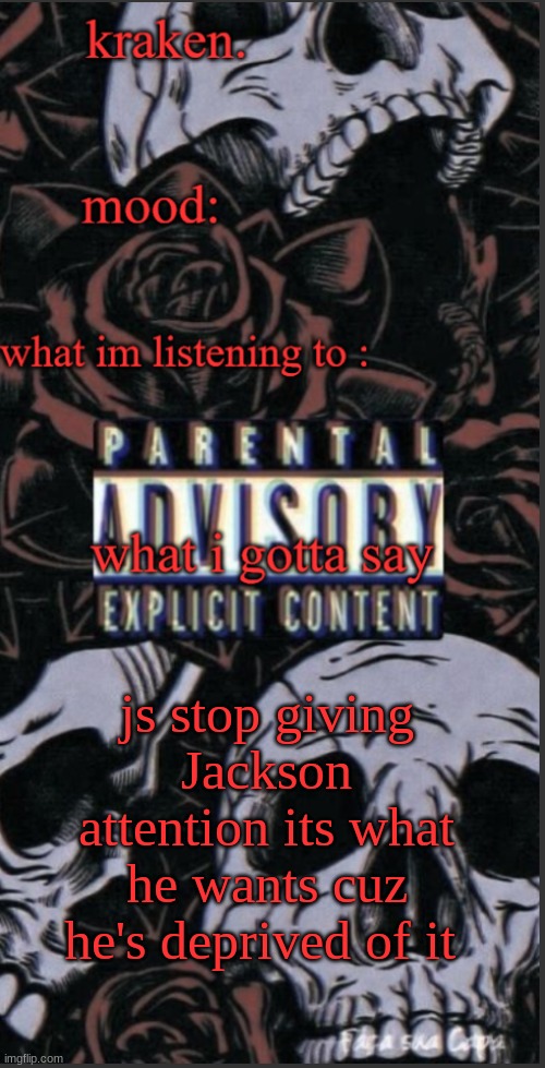 krakens skull and flowers temp | js stop giving Jackson attention its what he wants cuz he's deprived of it | image tagged in krakens skull and flowers temp | made w/ Imgflip meme maker